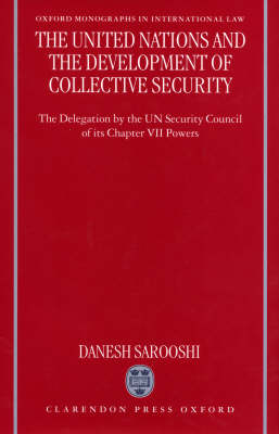 The United Nations and the Development of Collective Security: The Delegation by the UN Security Council of its Chapter VII Powers - Oxford Monographs in International Law (Paperback)