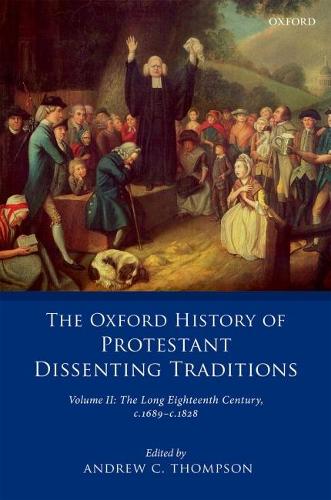 The Oxford History of Protestant Dissenting Traditions, Volume II: The Long Eighteenth Century c. 1689-c. 1828 - The Oxford History of Protestant Dissenting Traditions (Hardback)