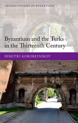 Byzantium and the Turks in the Thirteenth Century - Oxford Studies in Byzantium (Hardback)