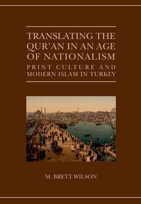 Translating the Qur'an in an Age of Nationalism: Print Culture and Modern Islam in Turkey - Qur'anic Studies Series (Hardback)