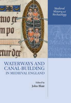 Waterways and Canal-Building in Medieval England - Medieval History and Archaeology (Paperback)
