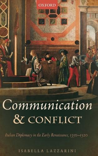 Communication and Conflict: Italian Diplomacy in the Early Renaissance, 1350-1520 - Oxford Studies In Medieval European History (Hardback)