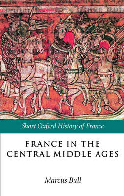 France in the Central Middle Ages: 900-1200 - Short Oxford History of France (Paperback)