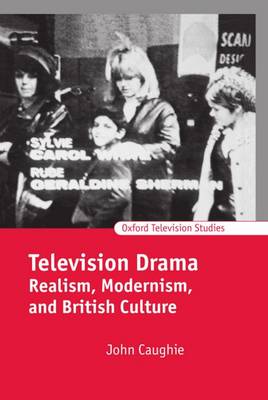 Television Drama: Realism, Modernism, and British Culture - Oxford Television Studies (Hardback)