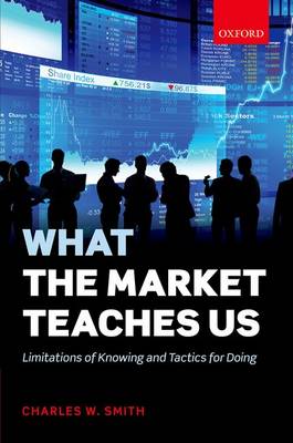 What the Market Teaches Us: Limitations of Knowing and Tactics for Doing (Hardback)
