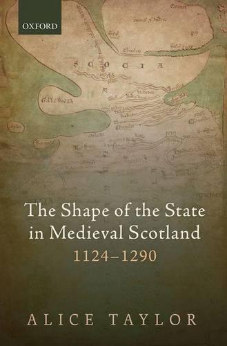 The Shape of the State in Medieval Scotland, 1124-1290 - Oxford Studies In Medieval European History (Hardback)