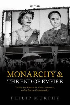 Monarchy and the End of Empire: The House of Windsor, the British Government, and the Postwar Commonwealth (Paperback)