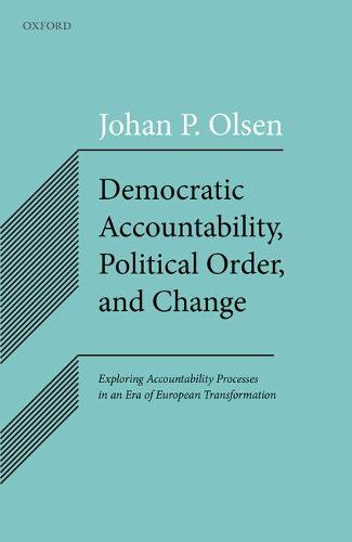 Democratic Accountability, Political Order, and Change: Exploring Accountability Processes in an Era of European Transformation (Hardback)