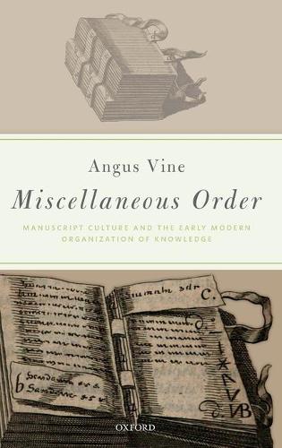 Miscellaneous Order: Manuscript Culture and the Early Modern Organization of Knowledge (Hardback)