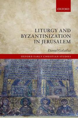 Liturgy and Byzantinization in Jerusalem - Oxford Early Christian Studies (Hardback)