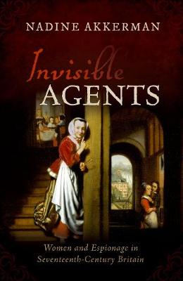 Invisible Agents: Women and Espionage in Seventeenth-Century Britain (Hardback)