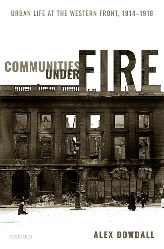 Communities under Fire: Urban Life at the Western Front, 1914-1918 (Hardback)