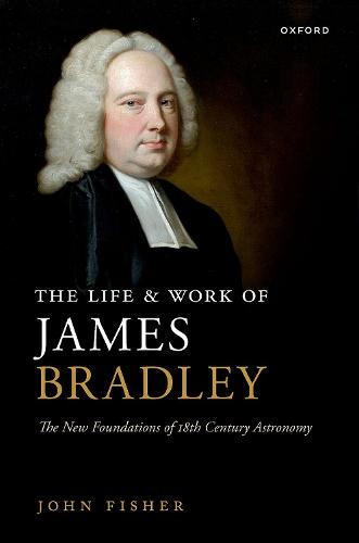 The Life and Work of James Bradley: The New Foundations of 18th Century Astronomy (Hardback)