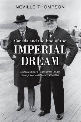 Canada and the End of the Imperial Dream: Beverley Baxter's Reports from London through War and Peace, 1936-1960 (Hardback)
