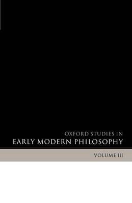 Oxford Studies in Early Modern Philosophy Volume 3 - Oxford Studies in Early Modern Philosophy (Paperback)