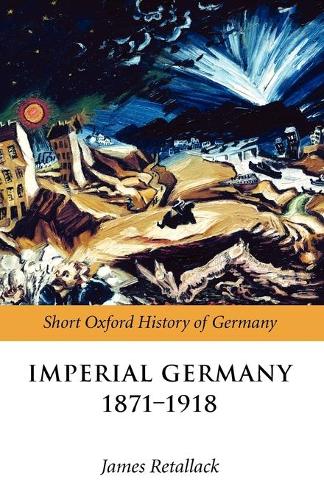 Imperial Germany 1871-1918 - Short Oxford History of Germany (Paperback)