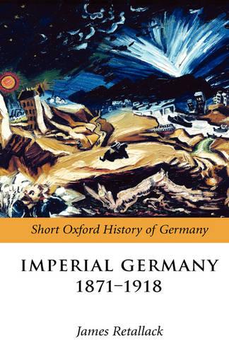 Imperial Germany 1871-1918 - Short Oxford History of Germany (Hardback)