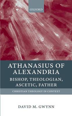 Athanasius of Alexandria: Bishop, Theologian, Ascetic, Father - Christian Theology in Context (Paperback)