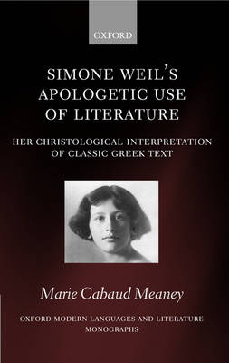 Simone Weil's Apologetic Use of Literature: Her Christological Interpretation of Ancient Greek Texts - Oxford Modern Languages and Literature Monographs (Hardback)