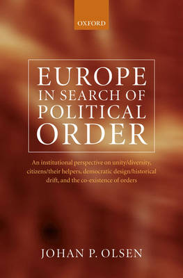 Europe in Search of Political Order: An Institutional Perspective on Unity/Diversity, Citizens/their Helpers,  Democratic Design/Historical Drift, and the Co-Existence of Orders (Hardback)