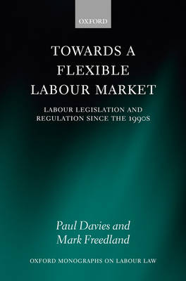 Towards a Flexible Labour Market: Labour Legislation and Regulation since the 1990s - Oxford Labour Law (Hardback)