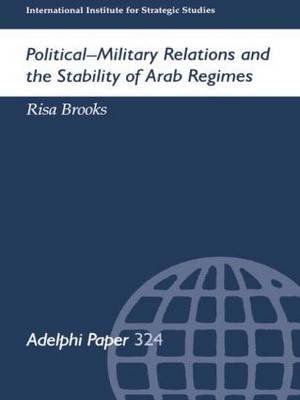 Political-Military Relations and the Stability of Arab Regimes - Adelphi series (Paperback)