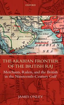 The Arabian Frontier of the British Raj: Merchants, Rulers, and the British in the Nineteenth-Century Gulf - Oxford Historical Monographs (Hardback)