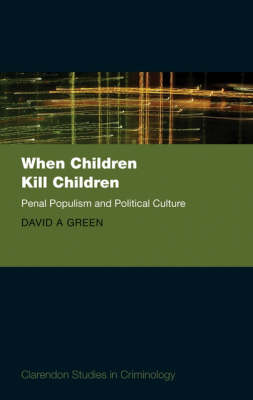 When Children Kill Children: Penal Populism and Political Culture - Clarendon Studies in Criminology (Hardback)