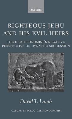 Righteous Jehu and his Evil Heirs: The Deuteronomist's Negative Perspective on Dynastic Succession - Oxford Theological Monographs (Hardback)