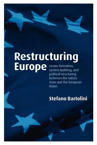 Restructuring Europe: Centre Formation, System Building, and Political Structuring between the Nation State and the European Union (Paperback)