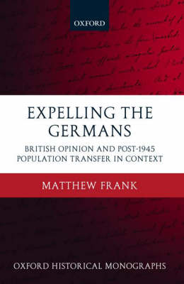 Expelling the Germans: British Opinion and Post-1945 Population Transfer in Context - Oxford Historical Monographs (Hardback)