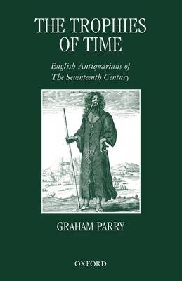 The Trophies of Time: English Antiquarians of the Seventeenth Century (Paperback)