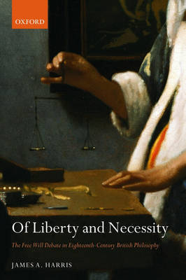 Of Liberty and Necessity: The Free Will Debate in Eighteenth-Century British Philosophy - Oxford Philosophical Monographs (Paperback)