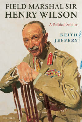 Field Marshal Sir Henry Wilson: A Political Soldier (Paperback)