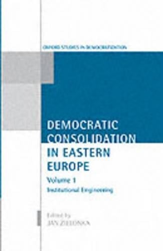 Democratic Consolidation in Eastern Europe: Democratic Consolidation in Eastern Europe: Volume 1: Institutional Engineering Institutional Engineering v. 1 - Oxford Studies in Democratization (Hardback)