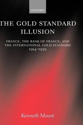 The Gold Standard Illusion: France, the Bank of France, and the International Gold Standard, 1914-1939 (Hardback)