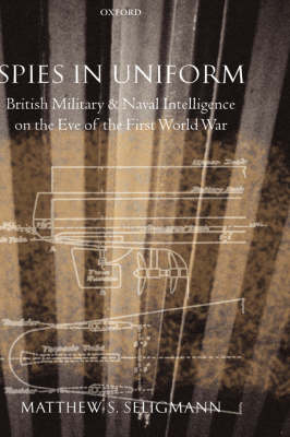 Spies in Uniform: British Military and Naval Intelligence on the Eve of the First World War (Hardback)