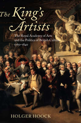 The King's Artists: The Royal Academy of Arts and the Politics of British Culture 1760-1840 - Oxford Historical Monographs (Hardback)