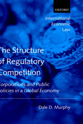The Structure of Regulatory Competition: Corporations and Public Policies in a Global Economy - International Economic Law Series (Hardback)