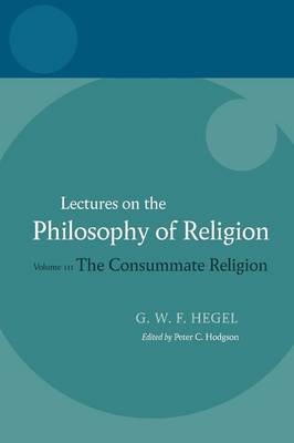 Hegel: Lectures on the Philosophy of Religion: Volume III: The Consummate Religion - Hegel Lectures (Paperback)