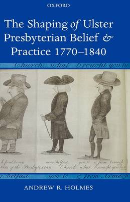 The Shaping of Ulster Presbyterian Belief and Practice, 1770-1840 (Hardback)