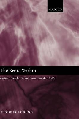 The Brute Within: Appetitive Desire in Plato and Aristotle - Oxford Philosophical Monographs (Hardback)