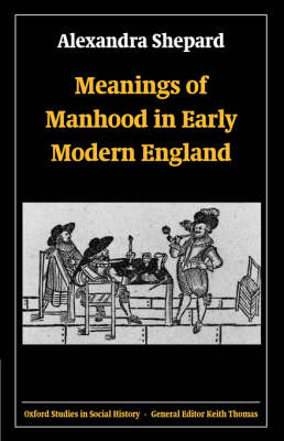 Meanings of Manhood in Early Modern England - Oxford Studies in Social History (Paperback)