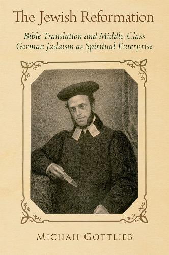 The Jewish Reformation: Bible Translation and Middle-Class German Judaism as Spiritual Enterprise (Hardback)