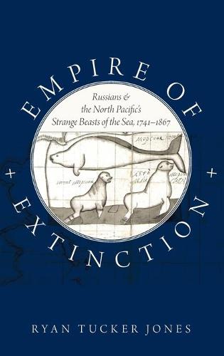Empire of Extinction: Russians and the North Pacific's Strange Beasts of the Sea, 1741-1867 (Hardback)