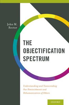 The Objectification Spectrum: Understanding and Transcending Our Diminishment and Dehumanization of Others (Hardback)