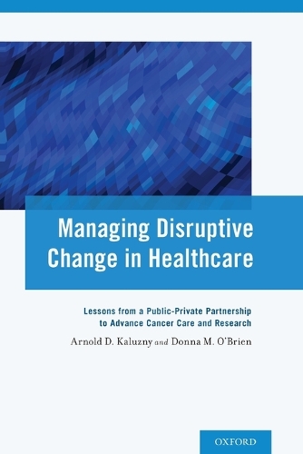Managing Disruptive Change in Healthcare: Lessons from a Public-Private Partnership to Advance Cancer Care and Research (Paperback)