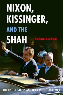 Nixon, Kissinger, and the Shah: The United States and Iran in the Cold War (Hardback)