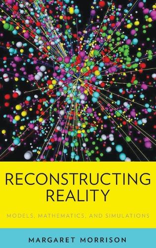 Reconstructing Reality: Models, Mathematics, and Simulations - Oxford Studies in Philosophy of Science (Hardback)