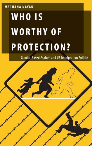 Who Is Worthy of Protection?: Gender-Based Asylum and U.S. Immigration Politics - Oxford Studies in Gender and International Relations (Hardback)